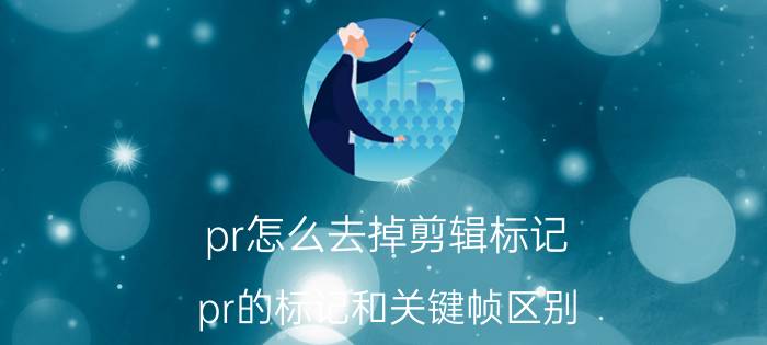 pr怎么去掉剪辑标记 pr的标记和关键帧区别？